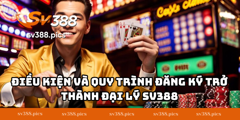 Điều kiện và quy trình đăng ký trở thành đại lý SV388