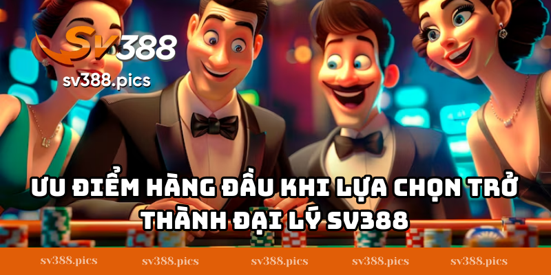 Ưu điểm hàng đầu khi lựa chọn trở thành đại lý SV388