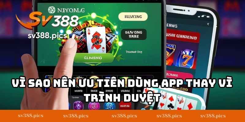 Vì sao nên ưu tiên dùng app thay vì trình duyệt