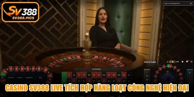 Casino SV388 live tích hợp hàng loạt công nghệ hiện đại vượt trội