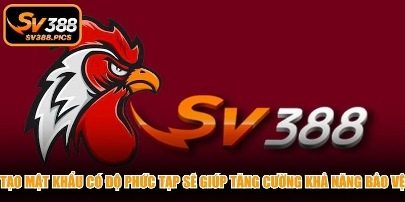Tạo mật khẩu có độ phức tạp sẽ giúp tăng cường khả năng bảo vệ